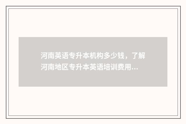 河南英语专升本机构多少钱，了解河南地区专升本英语培训费用 河南英语专升本试卷真题2024