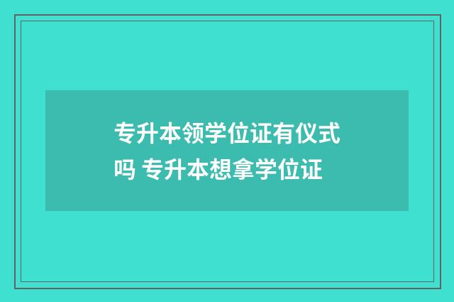 专升本领学位证有仪式吗 专升本想拿学位证
