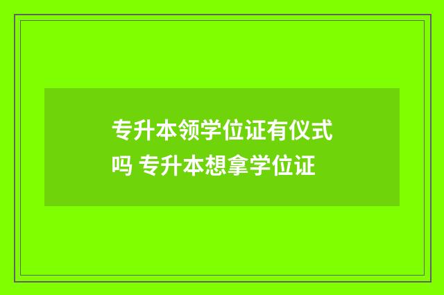 专升本领学位证有仪式吗 专升本想拿学位证