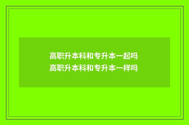 高职升本科和专升本一起吗 高职升本科和专升本一样吗