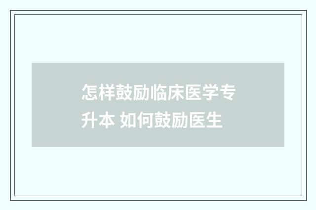 怎样鼓励临床医学专升本 如何鼓励医生