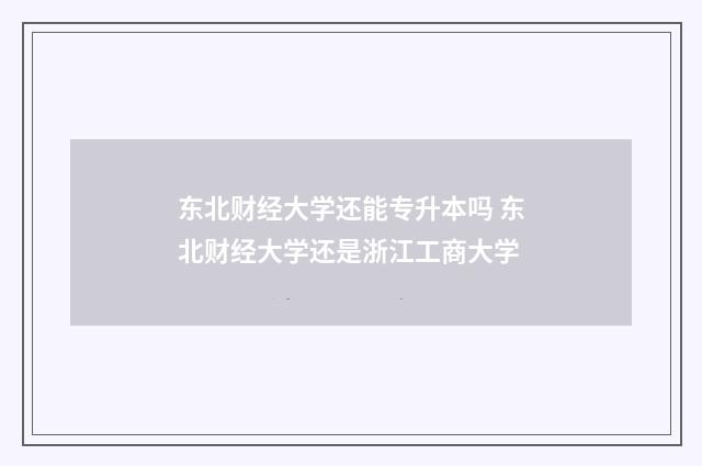 东北财经大学还能专升本吗 东北财经大学还是浙江工商大学