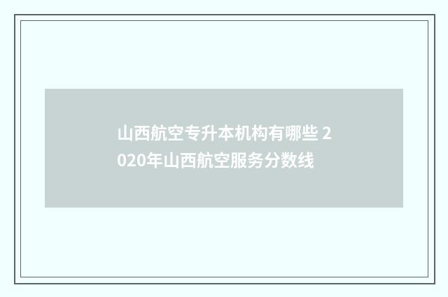 山西航空专升本机构有哪些 2020年山西航空服务分数线