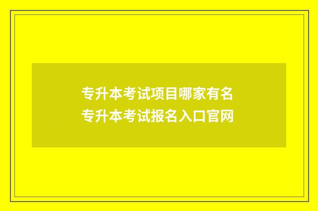 专升本考试项目哪家有名 专升本考试报名入口官网