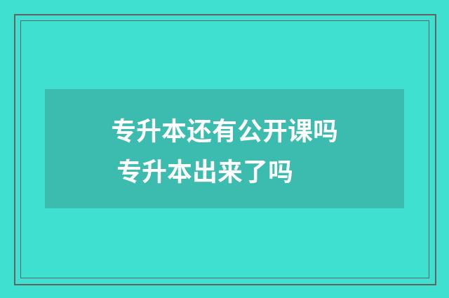 专升本还有公开课吗 专升本出来了吗
