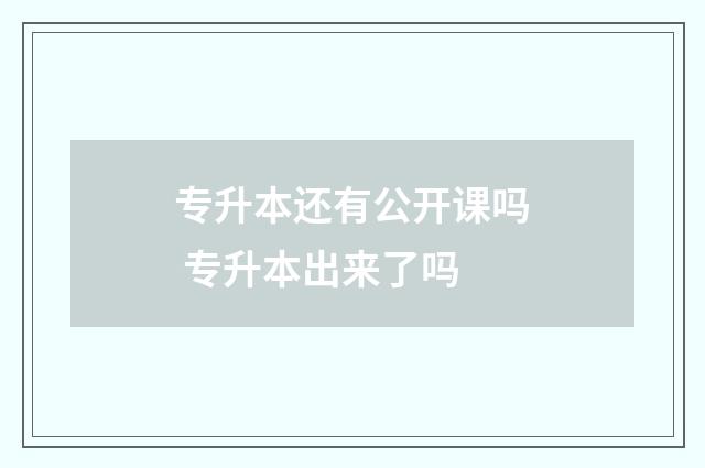 专升本还有公开课吗 专升本出来了吗