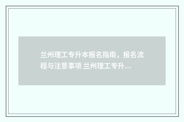 兰州理工专升本报名指南，报名流程与注意事项 兰州理工专升本在哪个校区