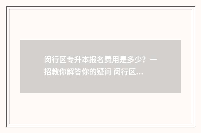 闵行区专升本报名费用是多少？一招教你解答你的疑问 闵行区专升本报名费多少