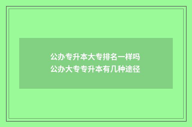 公办专升本大专排名一样吗 公办大专专升本有几种途径