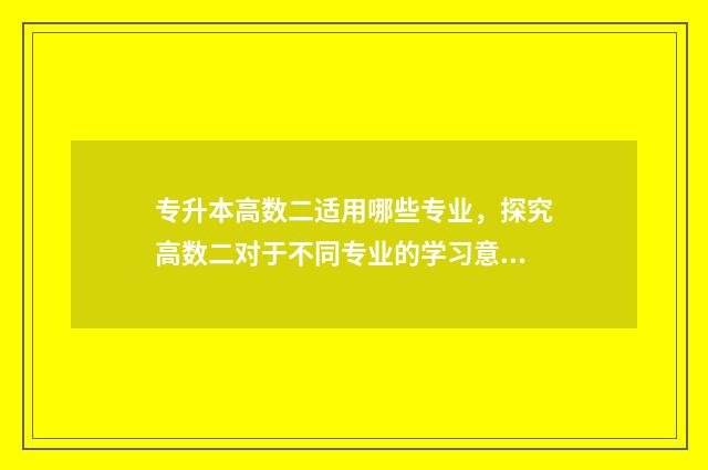 专升本高数二适用哪些专业，探究高数二对于不同专业的学习意义 专升本高数二用什么书