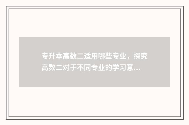 专升本高数二适用哪些专业，探究高数二对于不同专业的学习意义 专升本高数二用什么书