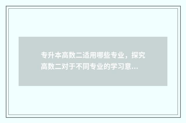 专升本高数二适用哪些专业，探究高数二对于不同专业的学习意义 专升本高数二用什么书