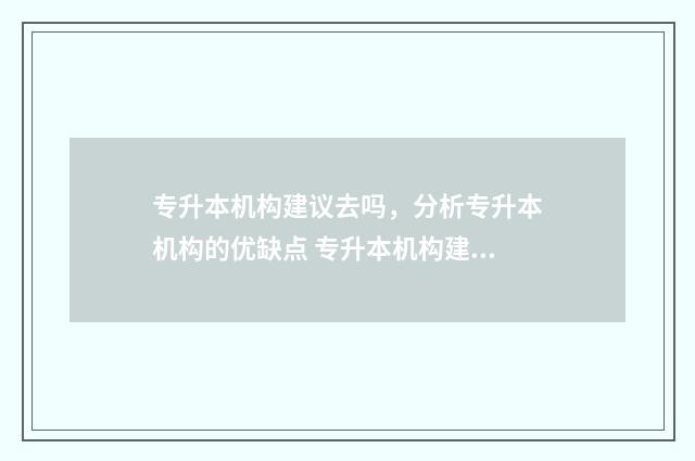 专升本机构建议去吗，分析专升本机构的优缺点 专升本机构建议什么时候报