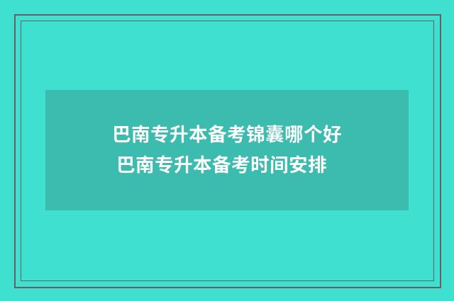 巴南专升本备考锦囊哪个好 巴南专升本备考时间安排