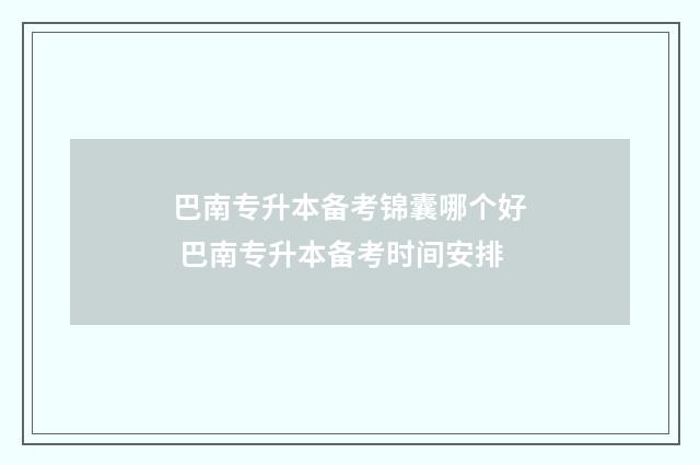 巴南专升本备考锦囊哪个好 巴南专升本备考时间安排