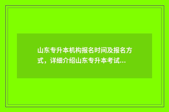 山东专升本机构报名时间及报名方式，详细介绍山东专升本考试报名相关信息 山东专升本机构排名前十名