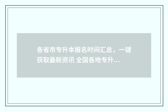 各省市专升本报名时间汇总，一键获取最新资讯 全国各地专升本考试报名条件和报录比