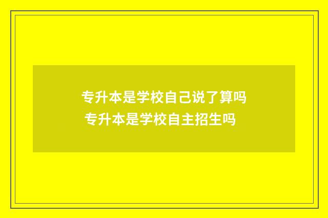 专升本是学校自己说了算吗 专升本是学校自主招生吗