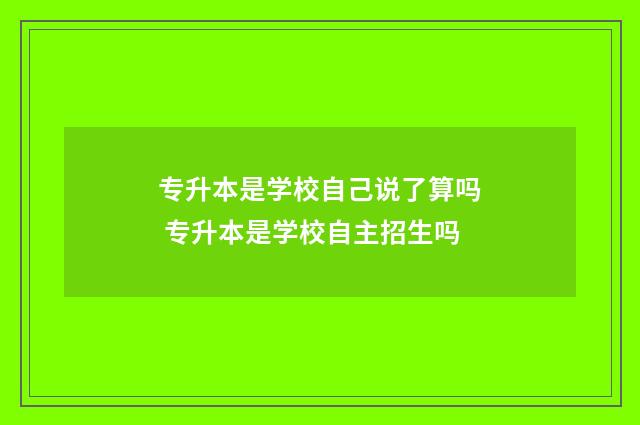 专升本是学校自己说了算吗 专升本是学校自主招生吗
