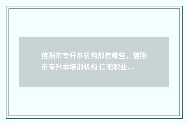 信阳市专升本机构都有哪些，信阳市专升本培训机构 信阳职业学院专升本