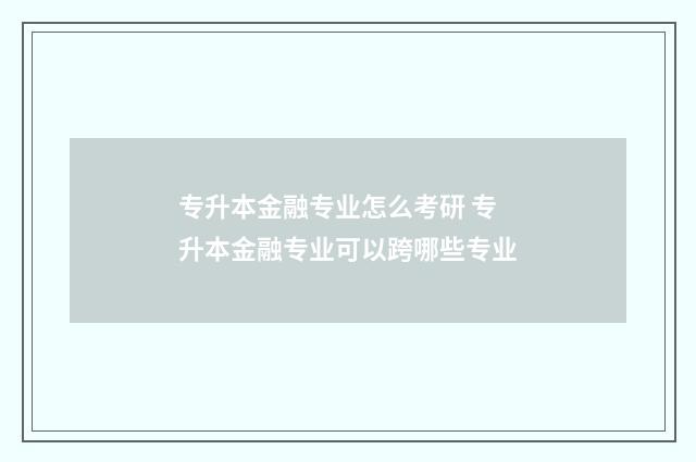 专升本金融专业怎么考研 专升本金融专业可以跨哪些专业