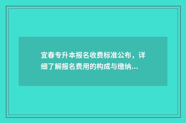 宜春专升本报名收费标准公布，详细了解报名费用的构成与缴纳方式 宜春学院专升本报名时间