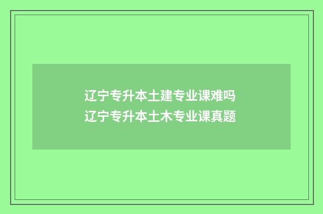 辽宁专升本土建专业课难吗 辽宁专升本土木专业课真题