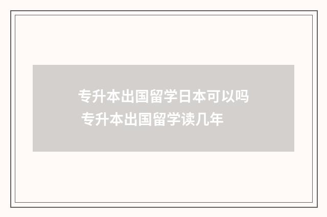 专升本出国留学日本可以吗 专升本出国留学读几年