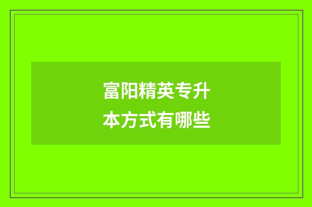富阳精英专升本方式有哪些