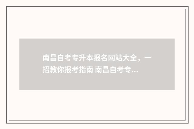 南昌自考专升本报名网站大全，一招教你报考指南 南昌自考专升本报名时间