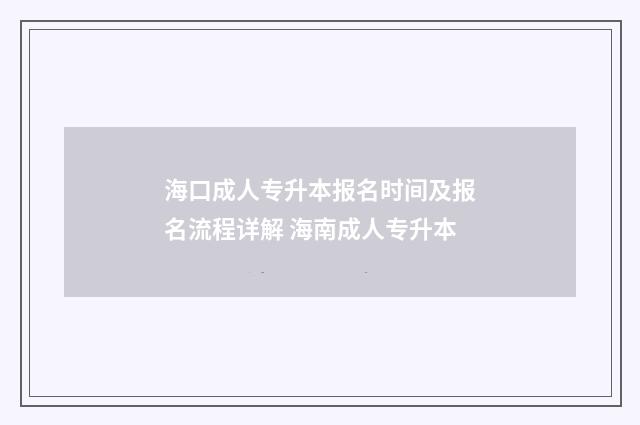 海口成人专升本报名时间及报名流程详解 海南成人专升本