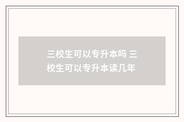 三校生可以专升本吗 三校生可以专升本读几年