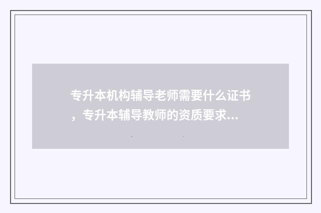专升本机构辅导老师需要什么证书，专升本辅导教师的资质要求 专升本辅导机构费用大概是多少?