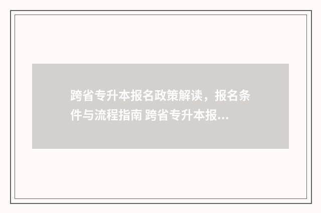 跨省专升本报名政策解读，报名条件与流程指南 跨省专升本报名时间