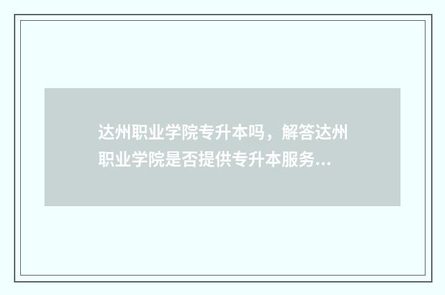 达州职业学院专升本吗，解答达州职业学院是否提供专升本服务 达州职业学院专业代码是多少