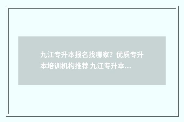 九江专升本报名找哪家？优质专升本培训机构推荐 九江专升本报名时间
