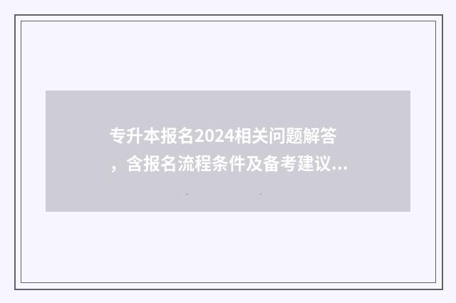 专升本报名2024相关问题解答，含报名流程条件及备考建议 专升本报名2024报名时间安徽
