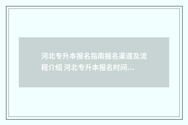 河北专升本报名指南报名渠道及流程介绍 河北专升本报名时间2024年