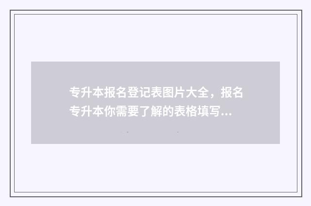 专升本报名登记表图片大全，报名专升本你需要了解的表格填写指南 专升本报名登记表模板