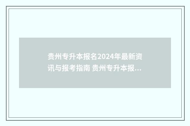 贵州专升本报名2024年最新资讯与报考指南 贵州专升本报名时间2024