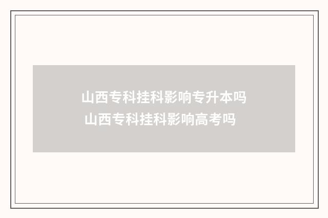 山西专科挂科影响专升本吗 山西专科挂科影响高考吗