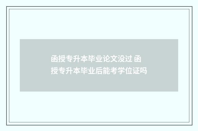 函授专升本毕业论文没过 函授专升本毕业后能考学位证吗