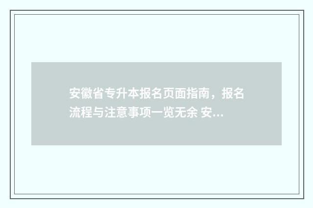 安徽省专升本报名页面指南，报名流程与注意事项一览无余 安徽省专升本报名