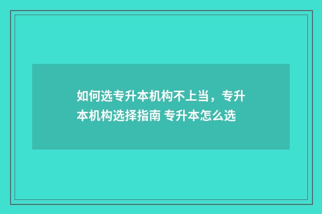 如何选专升本机构不上当，专升本机构选择指南 专升本怎么选