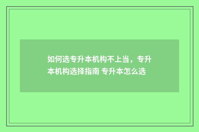 如何选专升本机构不上当，专升本机构选择指南 专升本怎么选