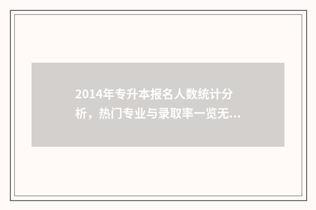 2014年专升本报名人数统计分析，热门专业与录取率一览无余 2014年专升本数学真题及答案解析