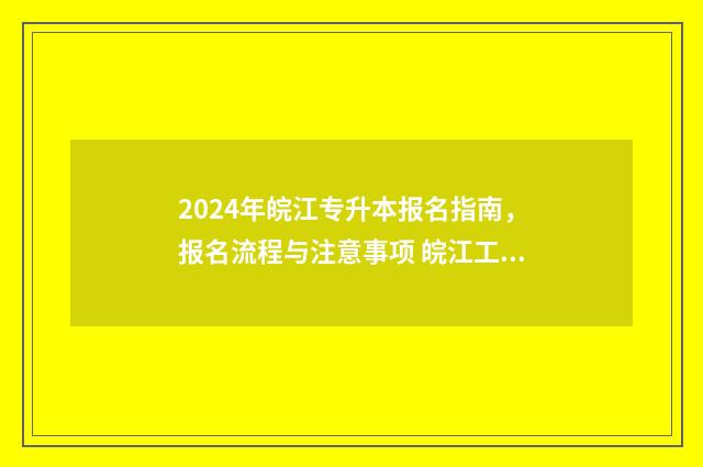 2024年皖江专升本报名指南，报名流程与注意事项 皖江工专升本招生简章2021