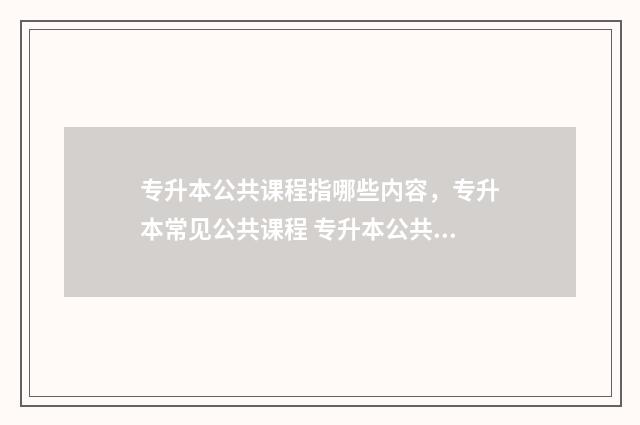 专升本公共课程指哪些内容，专升本常见公共课程 专升本公共课程有