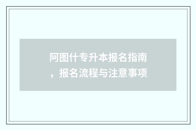 阿图什专升本报名指南，报名流程与注意事项