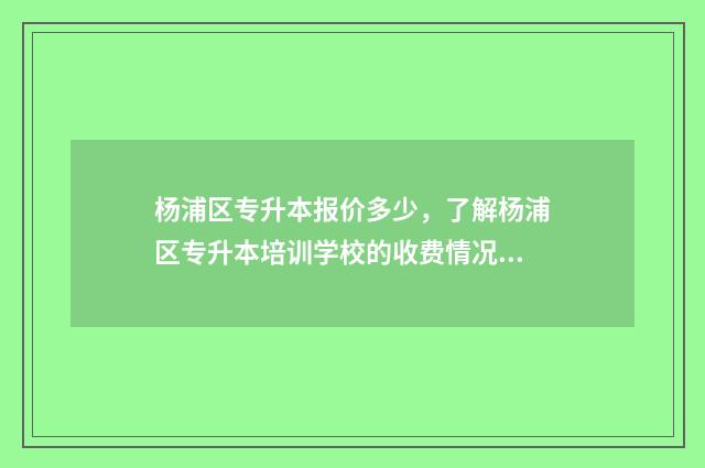 杨浦区专升本报价多少，了解杨浦区专升本培训学校的收费情况 上海市2020年专升本报名条件